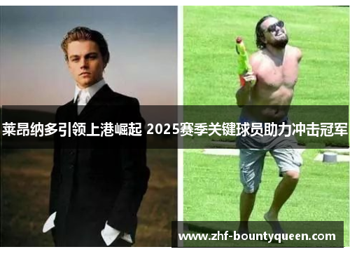 莱昂纳多引领上港崛起 2025赛季关键球员助力冲击冠军 莱昂纳多引领上港崛起 2025赛季关键球员助力冲击冠军