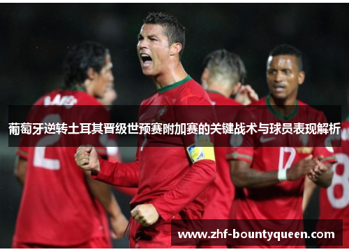 葡萄牙逆转土耳其晋级世预赛附加赛的关键战术与球员表现解析 葡萄牙逆转土耳其晋级世预赛附加赛的关键战术与球员表现解析