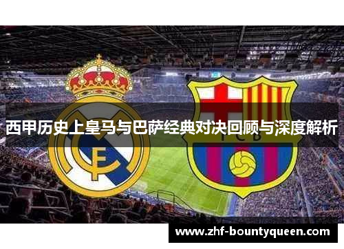 西甲历史上皇马与巴萨经典对决回顾与深度解析 西甲历史上皇马与巴萨经典对决回顾与深度解析