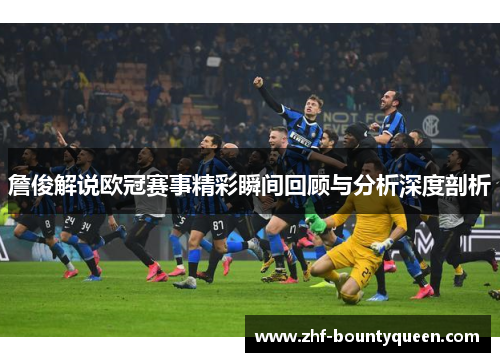 詹俊解说欧冠赛事精彩瞬间回顾与分析深度剖析