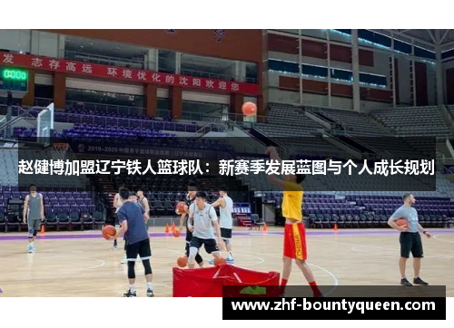 赵健博加盟辽宁铁人篮球队：新赛季发展蓝图与个人成长规划