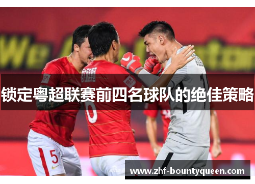 锁定粤超联赛前四名球队的绝佳策略 锁定粤超联赛前四名球队的绝佳策略
