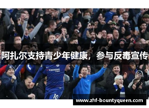 阿扎尔支持青少年健康,参与反毒宣传 阿扎尔支持青少年健康,参与反毒宣传