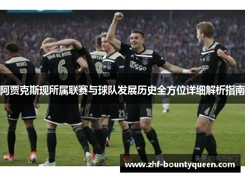 阿贾克斯现所属联赛与球队发展历史全方位详细解析指南