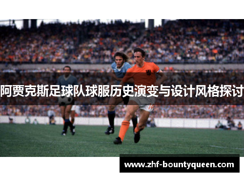 阿贾克斯足球队球服历史演变与设计风格探讨