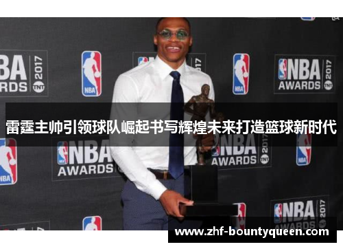 雷霆主帅引领球队崛起书写辉煌未来打造篮球新时代 雷霆主帅引领球队崛起书写辉煌未来打造篮球新时代