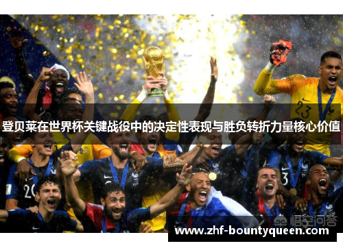 登贝莱在世界杯关键战役中的决定性表现与胜负转折力量核心价值