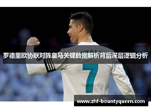 罗德里欧协联对阵皇马关键数据解析背后深层逻辑分析