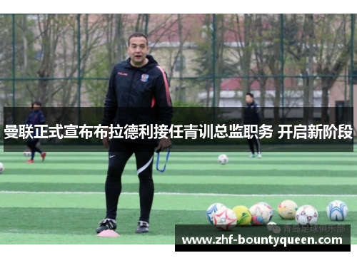曼联正式宣布布拉德利接任青训总监职务 开启新阶段