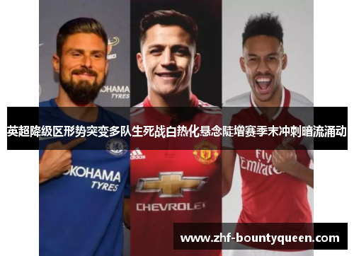 英超降级区形势突变多队生死战白热化悬念陡增赛季末冲刺暗流涌动 英超降级区形势突变多队生死战白热化悬念陡增赛季末冲刺暗流涌动