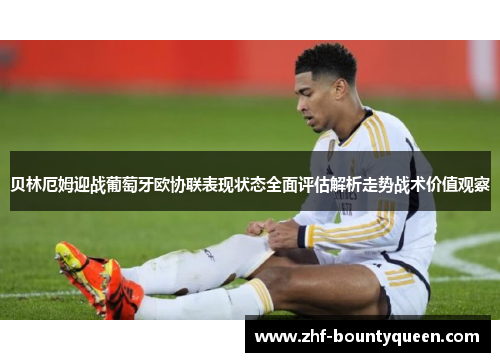 贝林厄姆迎战葡萄牙欧协联表现状态全面评估解析走势战术价值观察