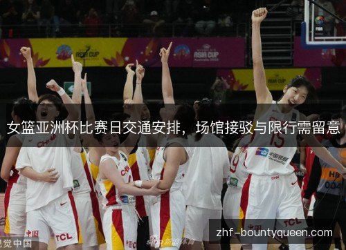 女篮亚洲杯比赛日交通安排，场馆接驳与限行需留意